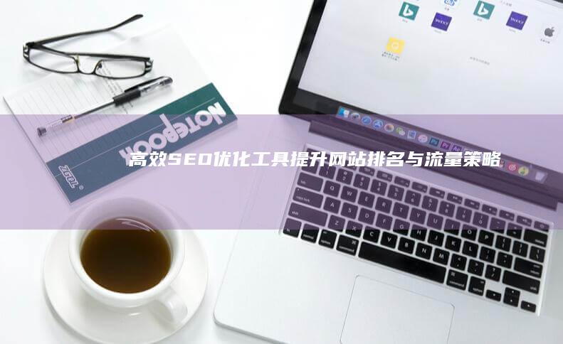 高效SEO优化工具：提升网站排名与流量策略